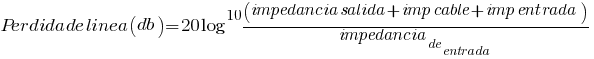 Perdida de linea (db)=20log^10(impedancia salida + imp cable + imp entrada)/impedancia_de_entrada