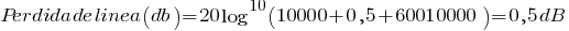 Perdida de linea (db)=20log^10(10000+0,5+60010000)=0,5dB