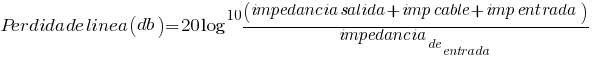 Perdida de linea (db)=20log^10(impedancia salida + imp cable + imp entrada)/impedancia_de_entrada