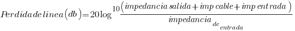 Perdida de linea (db)=20log^10(impedancia salida + imp cable + imp entrada)/impedancia_de_entrada