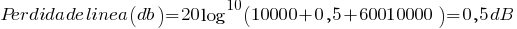 Perdida de linea (db)=20log^10(10000+0,5+60010000)=0,5dB