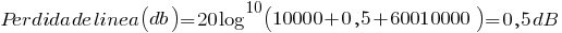 Perdida de linea (db)=20log^10(10000+0,5+60010000)=0,5dB